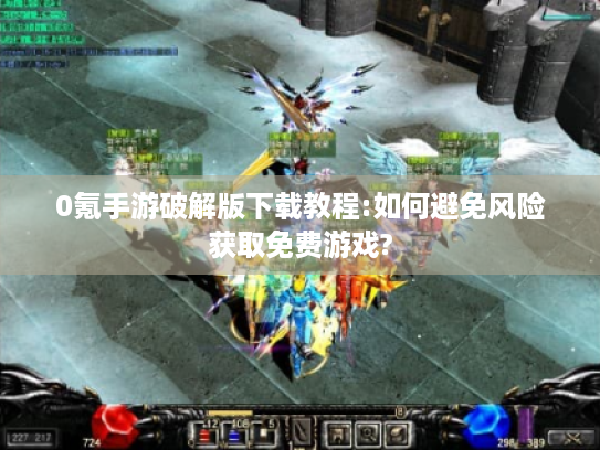 0氪手游破解版下载教程:如何避免风险获取免费游戏?