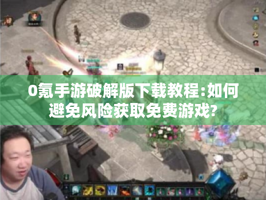 0氪手游破解版下载教程:如何避免风险获取免费游戏?