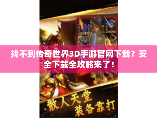 找不到传奇世界3D手游官网下载？安全下载全攻略来了！