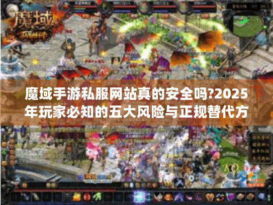 魔域手游私服网站真的安全吗?2025年玩家必知的五大风险与正规替代方案 魔域手游私服网站真的安全吗?2025年玩家必知的五大风险与正规替代方案