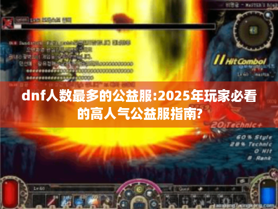 dnf人数最多的公益服:2025年玩家必看的高人气公益服指南? dnf人数最多的公益服:2025年玩家必看的高人气公益服指南?