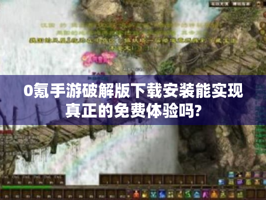 0氪手游破解版下载安装能实现真正的免费体验吗? 0氪手游破解版下载安装能实现真正的免费体验吗?