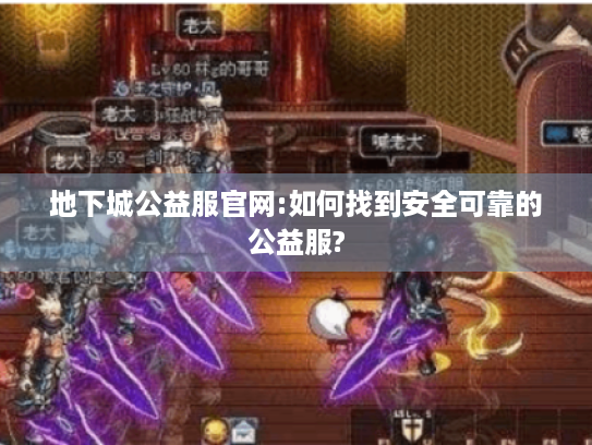 地下城公益服官网:如何找到安全可靠的公益服? 地下城公益服官网:如何找到安全可靠的公益服?