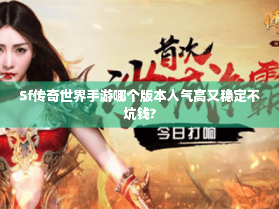 Sf传奇世界手游哪个版本人气高又稳定不坑钱? Sf传奇世界手游哪个版本人气高又稳定不坑钱?
