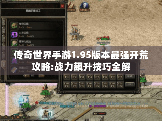 传奇世界手游1.95版本最强开荒攻略:战力飙升技巧全解 传奇世界手游1.95版本最强开荒攻略:战力飙升技巧全解