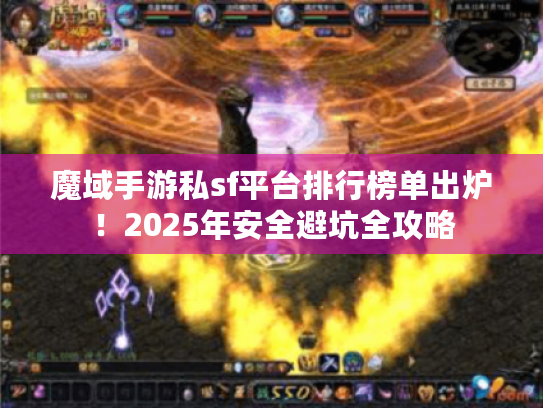 魔域手游私sf平台排行榜单出炉！2025年安全避坑全攻略