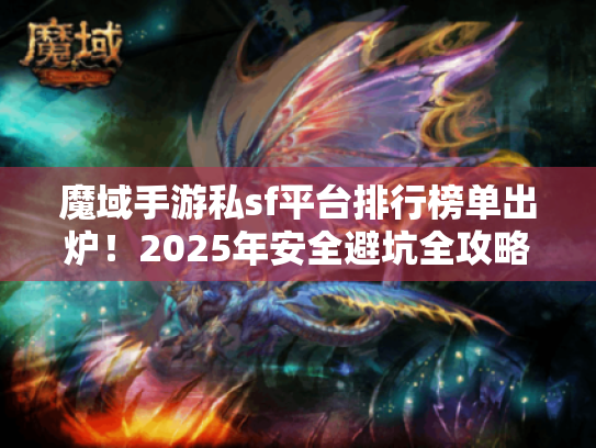 魔域手游私sf平台排行榜单出炉！2025年安全避坑全攻略
