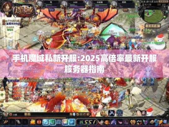 手机魔域私新开服:2025高倍率最新开服服务器指南 手机魔域私新开服:2025高倍率最新开服服务器指南