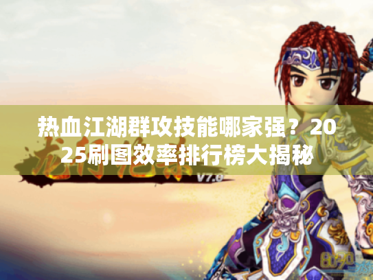 热血江湖群攻技能哪家强？2025刷图效率排行榜大揭秘