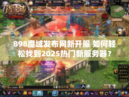 898魔域发布网新开服 如何轻松找到2025热门新服务器? 898魔域发布网新开服 如何轻松找到2025热门新服务器?