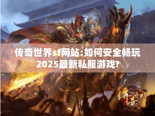 传奇世界sf网站:如何安全畅玩2025最新私服游戏? 传奇世界sf网站:如何安全畅玩2025最新私服游戏?