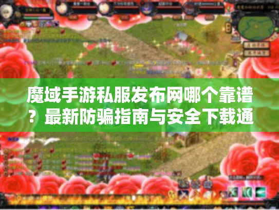 魔域手游私服发布网哪个靠谱?最新防骗指南与安全下载通道 魔域手游私服发布网哪个靠谱?最新防骗指南与安全下载通道