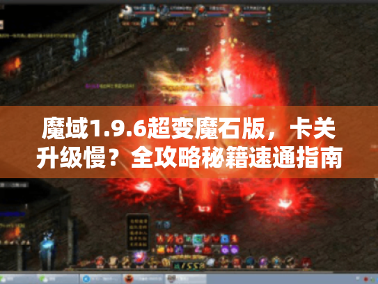 魔域1.9.6超变魔石版,卡关升级慢?全攻略秘籍速通指南! 魔域1.9.6超变魔石版,卡关升级慢?全攻略秘籍速通指南!