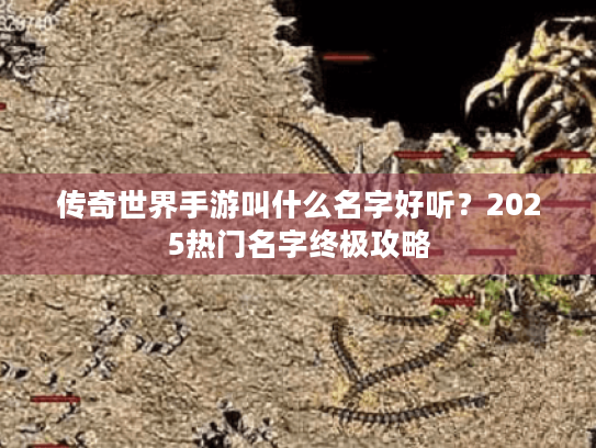 传奇世界手游叫什么名字好听？2025热门名字终极攻略