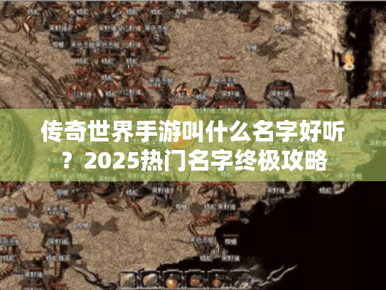传奇世界手游叫什么名字好听？2025热门名字终极攻略