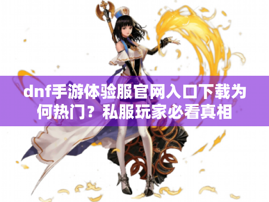 dnf手游体验服官网入口下载为何热门?私服玩家必看真相 dnf手游体验服官网入口下载为何热门?私服玩家必看真相