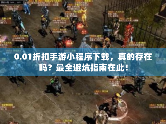 0.01折扣手游小程序下载,真的存在吗?最全避坑指南在此! 0.01折扣手游小程序下载,真的存在吗?最全避坑指南在此!