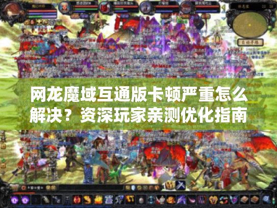 网龙魔域互通版卡顿严重怎么解决？资深玩家亲测优化指南