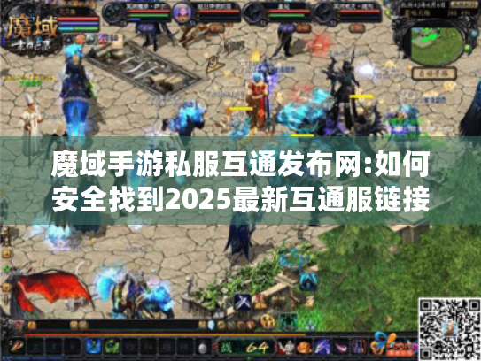 魔域手游私服互通发布网:如何安全找到2025最新互通服链接? 魔域手游私服互通发布网:如何安全找到2025最新互通服链接?