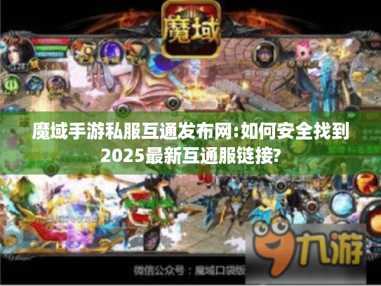 魔域手游私服互通发布网:如何安全找到2025最新互通服链接? 魔域手游私服互通发布网:如何安全找到2025最新互通服链接?