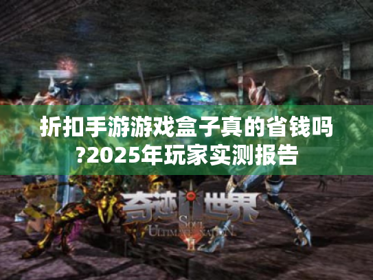 折扣手游游戏盒子真的省钱吗?2025年玩家实测报告 折扣手游游戏盒子真的省钱吗?2025年玩家实测报告