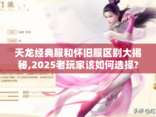 天龙经典服和怀旧服区别大揭秘,2025老玩家该如何选择? 天龙经典服和怀旧服区别大揭秘,2025老玩家该如何选择?