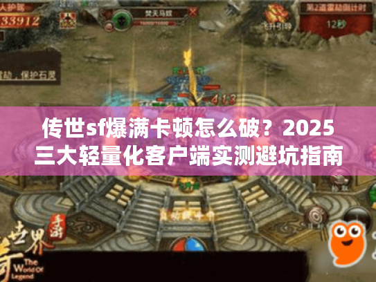 传世sf爆满卡顿怎么破?2025三大轻量化客户端实测避坑指南 传世sf爆满卡顿怎么破?2025三大轻量化客户端实测避坑指南