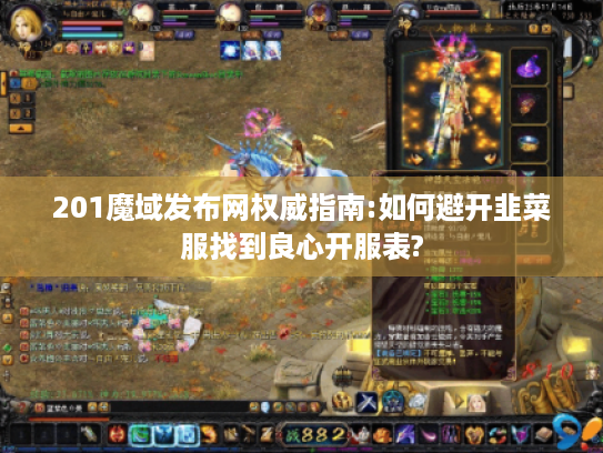 201魔域发布网权威指南:如何避开韭菜服找到良心开服表? 201魔域发布网权威指南:如何避开韭菜服找到良心开服表?