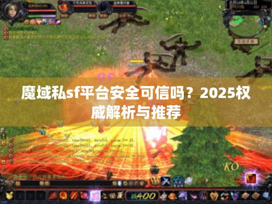 魔域私sf平台安全可信吗?2025权威解析与推荐 魔域私sf平台安全可信吗?2025权威解析与推荐