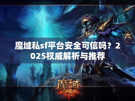 魔域私sf平台安全可信吗?2025权威解析与推荐 魔域私sf平台安全可信吗?2025权威解析与推荐