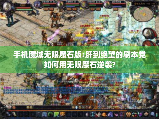 手机魔域无限魔石版:肝到绝望的刷本党如何用无限魔石逆袭? 手机魔域无限魔石版:肝到绝望的刷本党如何用无限魔石逆袭?