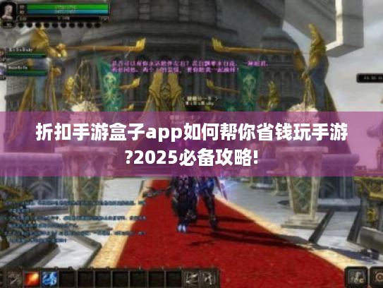 折扣手游盒子app如何帮你省钱玩手游?2025必备攻略!