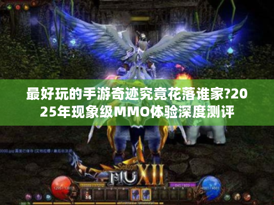 最好玩的手游奇迹究竟花落谁家?2025年现象级MMO体验深度测评