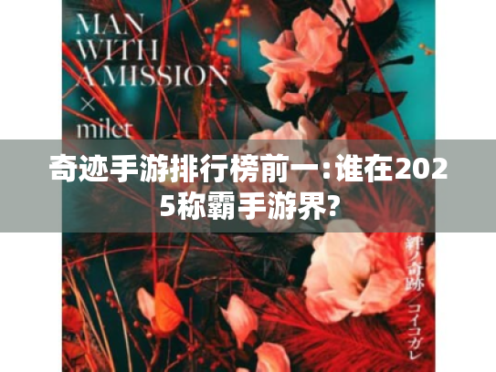 奇迹手游排行榜前一:谁在2025称霸手游界? 奇迹手游排行榜前一:谁在2025称霸手游界?