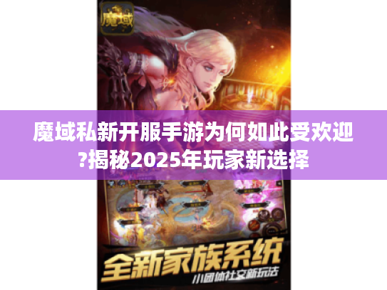 魔域私新开服手游为何如此受欢迎?揭秘2025年玩家新选择