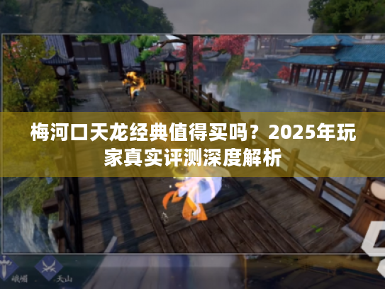 梅河口天龙经典值得买吗？2025年玩家真实评测深度解析