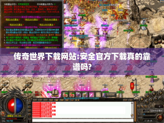 传奇世界下载网站:安全官方下载真的靠谱吗? 传奇世界下载网站:安全官方下载真的靠谱吗?