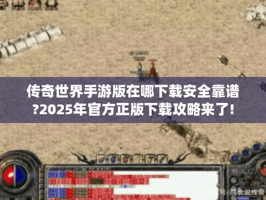传奇世界手游版在哪下载安全靠谱?2025年官方正版下载攻略来了!