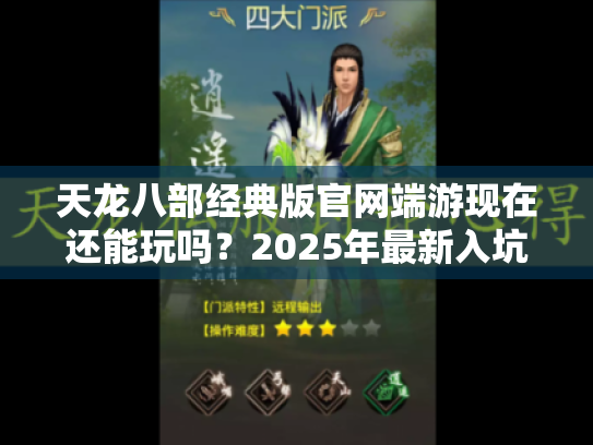 天龙八部经典版官网端游现在还能玩吗?2025年最新入坑指南来了 天龙八部经典版官网端游现在还能玩吗?2025年最新入坑指南来了