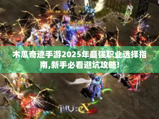木瓜奇迹手游2025年最强职业选择指南,新手必看避坑攻略! 木瓜奇迹手游2025年最强职业选择指南,新手必看避坑攻略!
