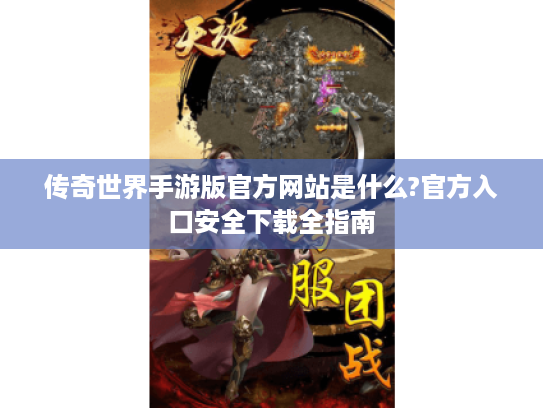 传奇世界手游版官方网站是什么?官方入口安全下载全指南 传奇世界手游版官方网站是什么?官方入口安全下载全指南