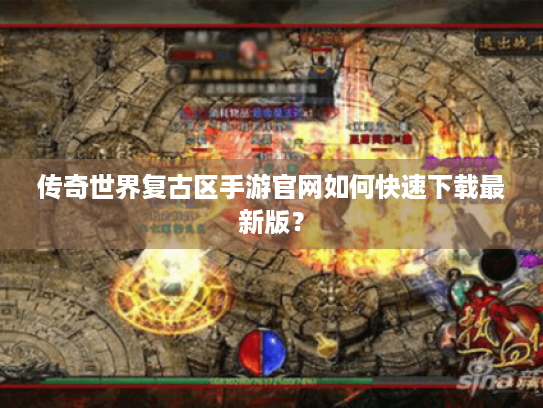 传奇世界复古区手游官网如何快速下载最新版? 传奇世界复古区手游官网如何快速下载最新版?