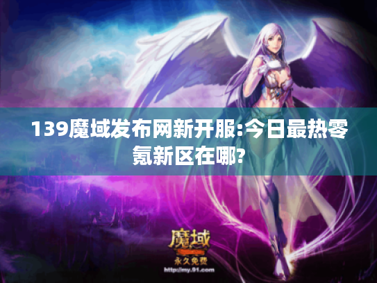 139魔域发布网新开服:今日最热零氪新区在哪? 139魔域发布网新开服:今日最热零氪新区在哪?