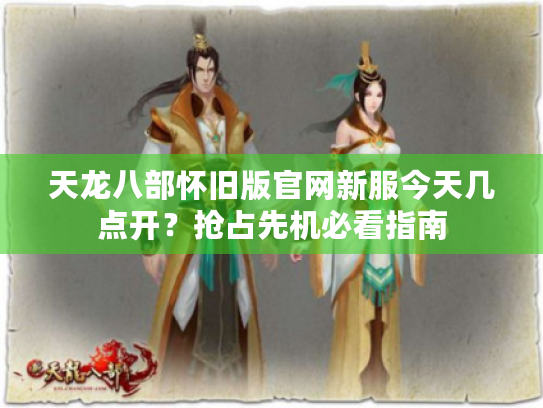 天龙八部怀旧版官网新服今天几点开?抢占先机必看指南 天龙八部怀旧版官网新服今天几点开?抢占先机必看指南