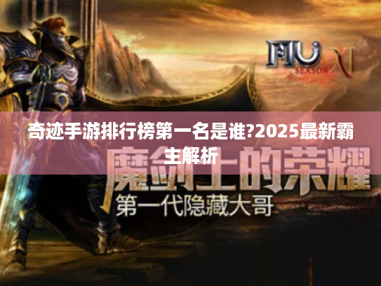 奇迹手游排行榜第一名是谁?2025最新霸主解析 奇迹手游排行榜第一名是谁?2025最新霸主解析