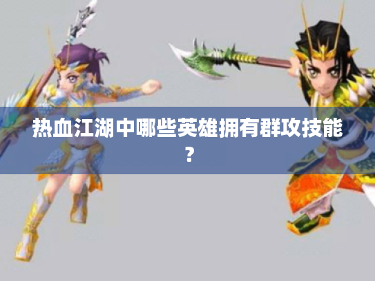 热血江湖中哪些英雄拥有群攻技能？