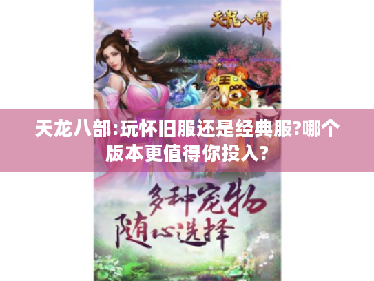 天龙八部:玩怀旧服还是经典服?哪个版本更值得你投入? 天龙八部:玩怀旧服还是经典服?哪个版本更值得你投入?