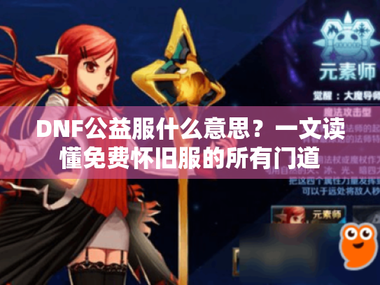 DNF公益服什么意思？一文读懂免费怀旧服的所有门道