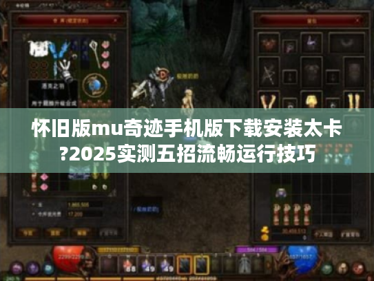 怀旧版mu奇迹手机版下载安装太卡?2025实测五招流畅运行技巧 怀旧版mu奇迹手机版下载安装太卡?2025实测五招流畅运行技巧