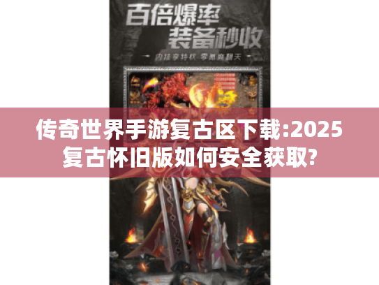 传奇世界手游复古区下载:2025复古怀旧版如何安全获取? 传奇世界手游复古区下载:2025复古怀旧版如何安全获取?